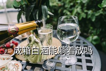 成箱白酒能躺著放嗎