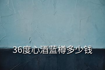 36度心酒藍(lán)樽多少錢