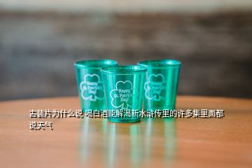 古裝片為什么說 喝白酒能解渴新水滸傳里的許多集里面都說天氣