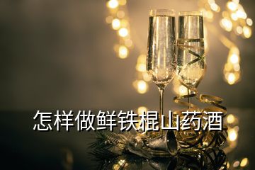 怎樣做鮮鐵棍山藥酒