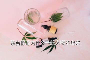 茅臺(tái)假酒為什么一般人喝不出來(lái)