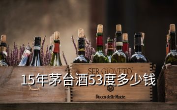 15年茅臺(tái)酒53度多少錢