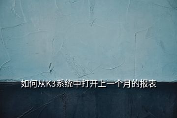 如何從K3系統(tǒng)中打開上一個(gè)月的報(bào)表