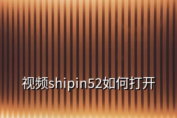 視頻shipin52如何打開(kāi)