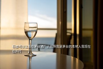 有誰(shuí)可以讓我在茅臺(tái)酒廠上班啊我是茅臺(tái)的本地人我現(xiàn)在在外打