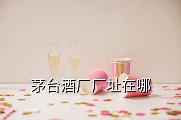 茅臺酒廠廠址在哪