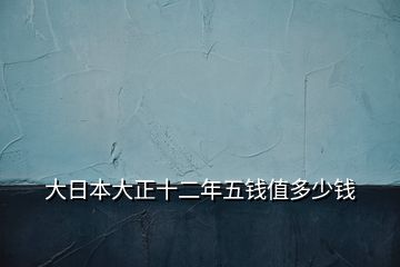 大日本大正十二年五錢值多少錢