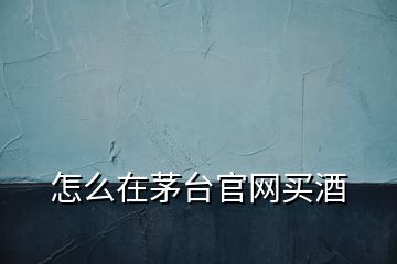 怎么在茅臺(tái)官網(wǎng)買(mǎi)酒