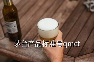 茅臺產(chǎn)品標(biāo)準(zhǔn)號qmct