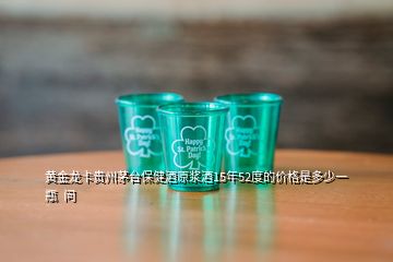 黃金龍卡貴州茅臺保健酒原漿酒15年52度的價(jià)格是多少一瓶  問