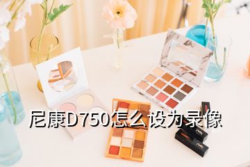 尼康D750怎么設(shè)為錄像