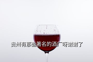 貴州有那些著名的酒廠呀謝謝了