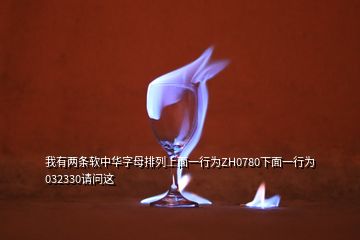 我有兩條軟中華字母排列上面一行為ZH0780下面一行為032330請(qǐng)問(wèn)這