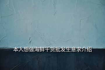 本人想做海鮮干貨批發(fā)生意求介紹