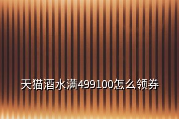 天貓酒水滿499100怎么領(lǐng)券