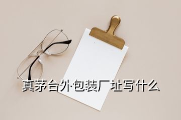 真茅臺(tái)外包裝廠址寫(xiě)什么