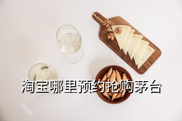 淘寶哪里預(yù)約搶購茅臺(tái)