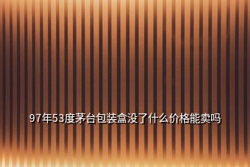 97年53度茅臺(tái)包裝盒沒了什么價(jià)格能賣嗎