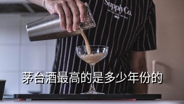 茅臺酒最高的是多少年份的