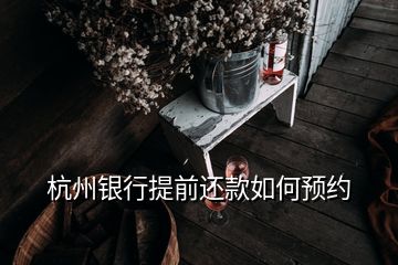 杭州銀行提前還款如何預約