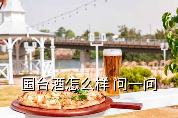 國臺(tái)酒怎么樣 問一問