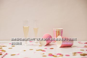 請教各位酒仙們30年飛天茅臺5斤裝珍藏版值多少錢如何鑒別真假