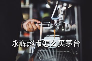 永輝超市怎么買茅臺(tái)