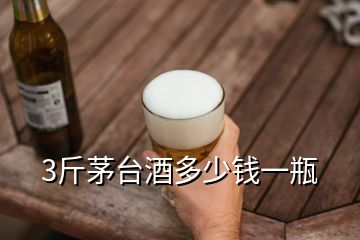 3斤茅臺酒多少錢一瓶