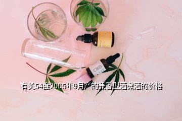 有關54度2005年9月產(chǎn)的兼香型酒鬼酒的價格