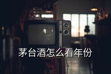 茅臺(tái)酒怎么看年份