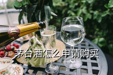 茅臺(tái)酒怎么申請(qǐng)購買