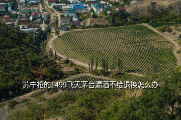 蘇寧搶的1499飛天茅臺漏酒不給退換怎么辦