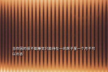 當(dāng)你困的很不能睡覺(jué)只能待在一間房子里一個(gè)月不可以出去