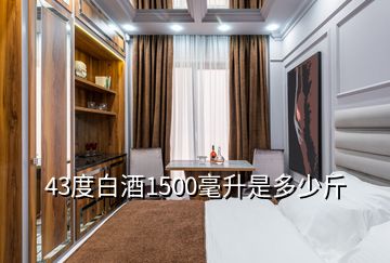 43度白酒1500毫升是多少斤