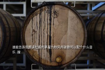 誰能告訴我朗讀杜甫的茅屋為秋風所破歌可以配個什么音樂  搜