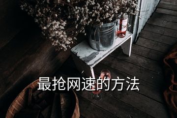 最搶網(wǎng)速的方法