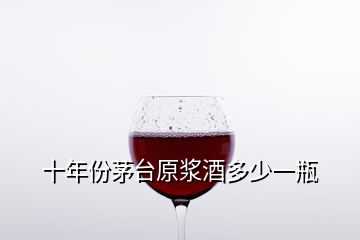 十年份茅臺(tái)原漿酒多少一瓶