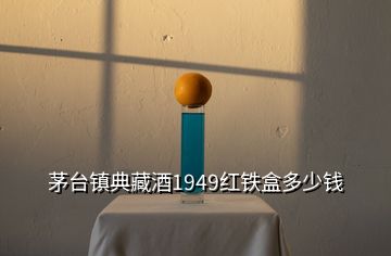 茅臺(tái)鎮(zhèn)典藏酒1949紅鐵盒多少錢