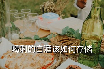 喝剩的白酒該如何存儲(chǔ)