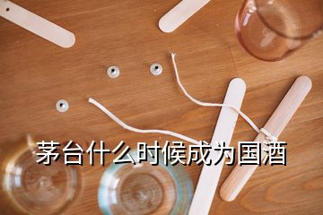 茅臺(tái)什么時(shí)候成為國酒