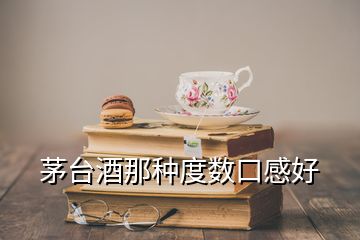 茅臺(tái)酒那種度數(shù)口感好