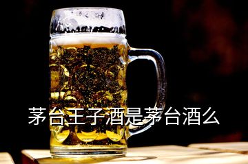 茅臺(tái)王子酒是茅臺(tái)酒么