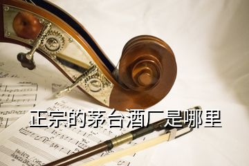 正宗的茅臺(tái)酒廠是哪里