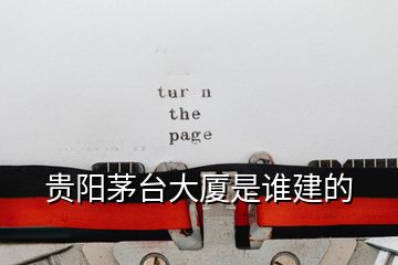 貴陽茅臺大廈是誰建的