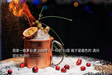 我家一瓶茅臺(tái)酒 2006年八一特供 53度 瓶子是醬色的 請(qǐng)問(wèn)現(xiàn)在市場(chǎng)價(jià)