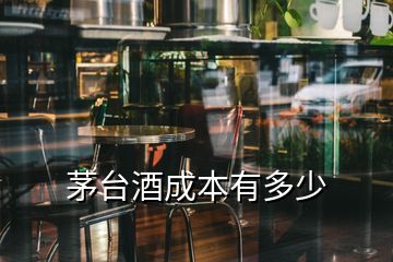 茅臺酒成本有多少