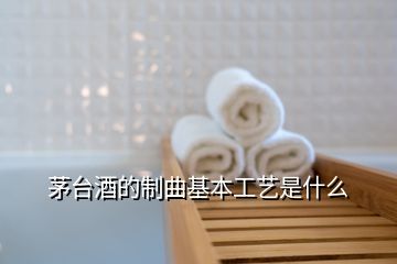 茅臺(tái)酒的制曲基本工藝是什么