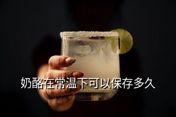 奶酪在常溫下可以保存多久