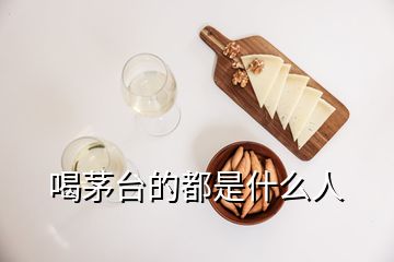 喝茅臺(tái)的都是什么人