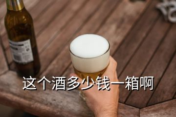 這個(gè)酒多少錢一箱啊